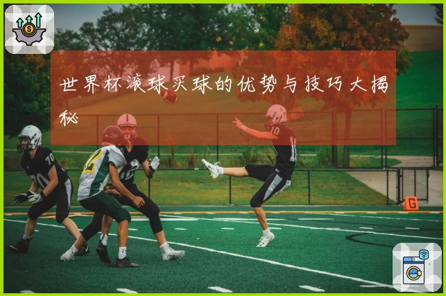 世界杯滚球买球的优势与技巧大揭秘