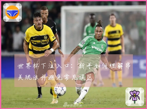 世界杯下注入口：新手如何理解串关玩法并避免常见误区