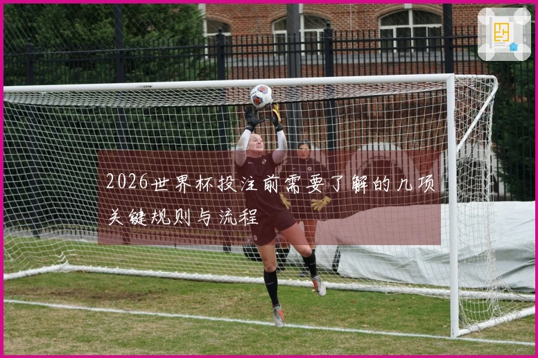 2026世界杯投注前需要了解的几项关键规则与流程