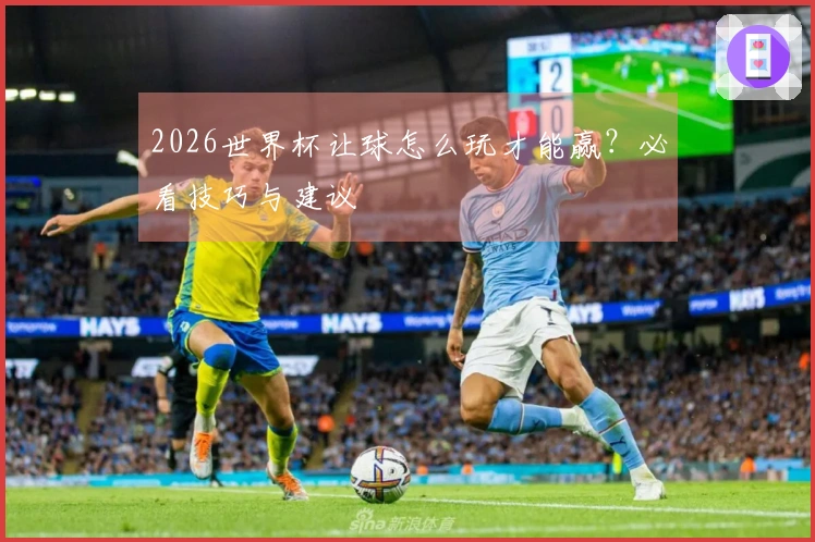 2026世界杯让球怎么玩才能赢？必看技巧与建议