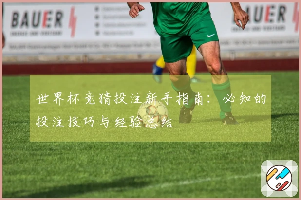 世界杯竞猜投注新手指南:必知的投注技巧与经验总结