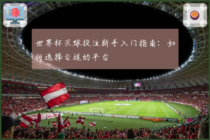 世界杯买球投注新手入门指南：如何选择合适的平台