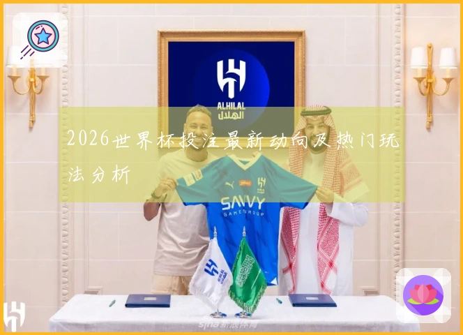 2026世界杯投注最新动向及热门玩法分析