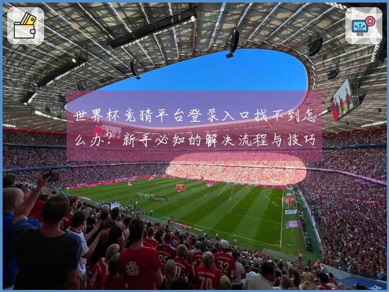 世界杯竞猜平台登录入口找不到怎么办？新手必知的解决流程与技巧