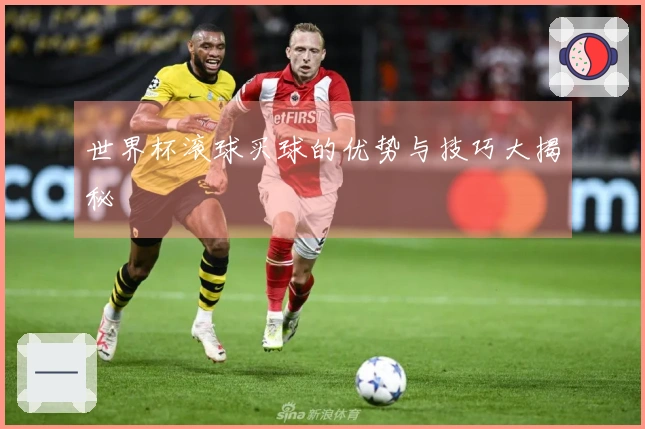 世界杯滚球买球的优势与技巧大揭秘