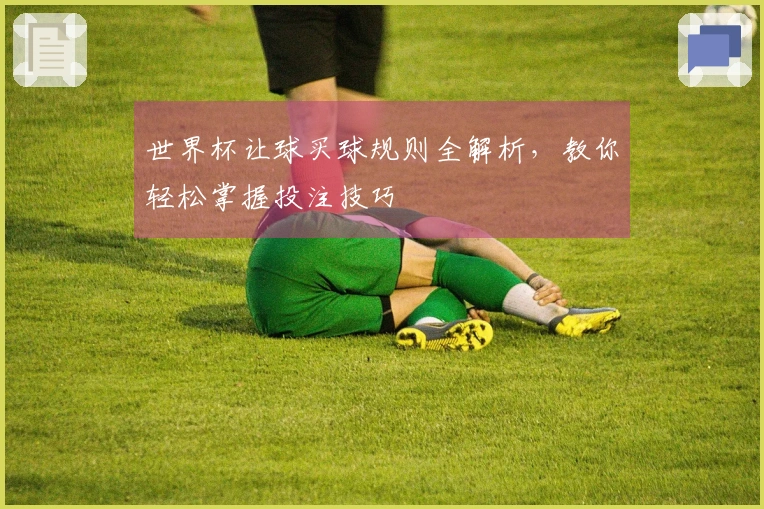 世界杯让球买球规则全解析，教你轻松掌握投注技巧