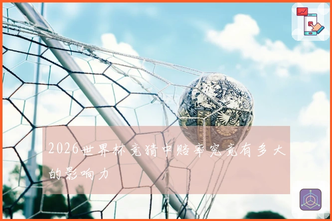 2026世界杯竞猜中赔率究竟有多大的影响力