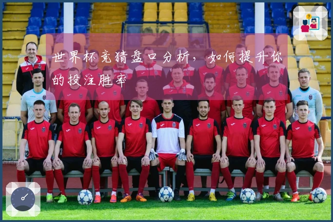 世界杯竞猜盘口分析，如何提升你的投注胜率