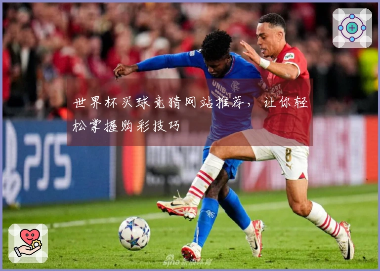 世界杯买球竞猜网站推荐，让你轻松掌握购彩技巧