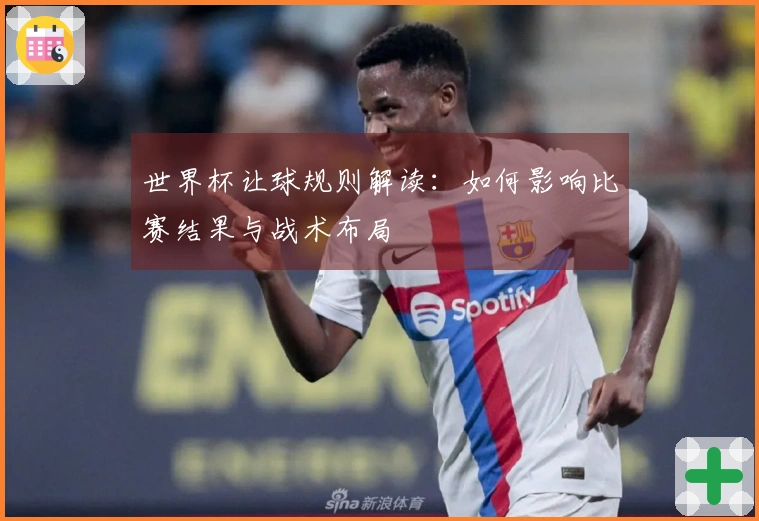 世界杯让球规则解读：如何影响比赛结果与战术布局