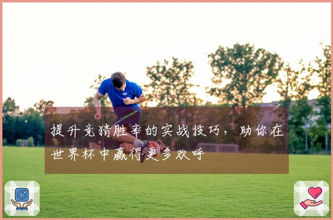提升竞猜胜率的实战技巧，助你在世界杯中赢得更多欢呼