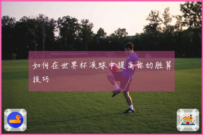 如何在世界杯滚球中提高你的胜算技巧