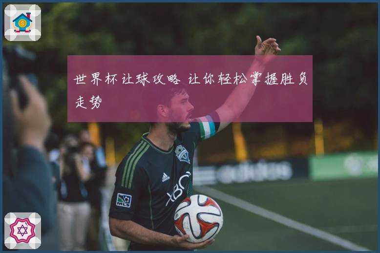 世界杯让球攻略 让你轻松掌握胜负走势