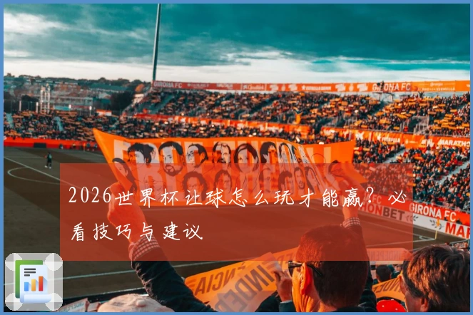 2026世界杯让球怎么玩才能赢？必看技巧与建议