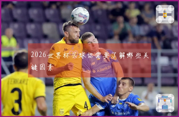 2026世界杯买球你需要了解哪些关键因素