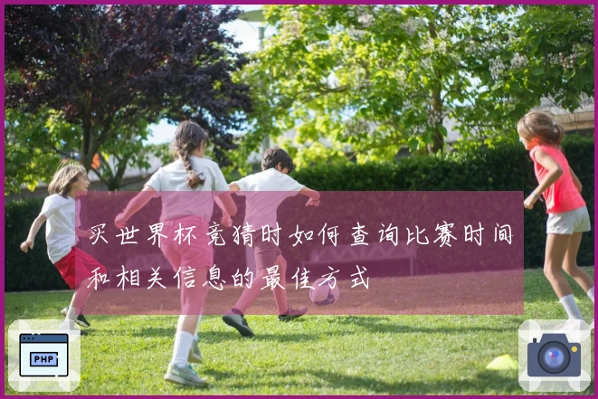 买世界杯竞猜时如何查询比赛时间和相关信息的最佳方式