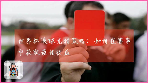 世界杯滚球竞猜策略：如何在赛事中获取最佳收益