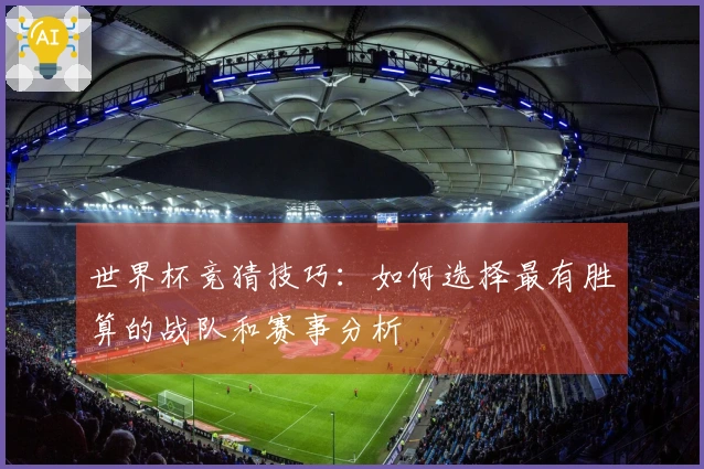 世界杯竞猜技巧：如何选择最有胜算的战队和赛事分析