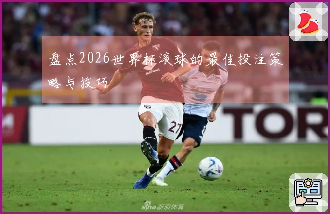 盘点2026世界杯滚球的最佳投注策略与技巧