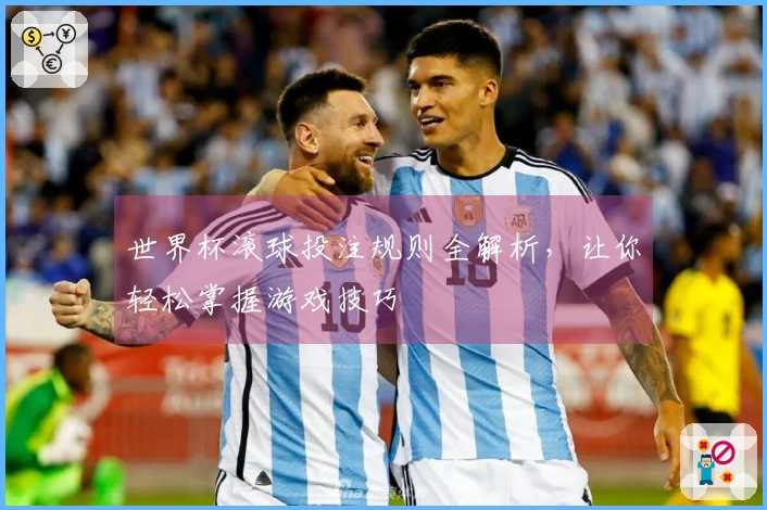 世界杯滚球投注规则全解析，让你轻松掌握游戏技巧