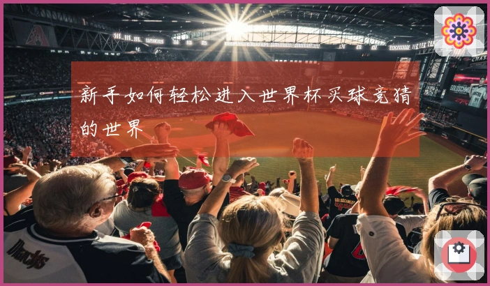 新手如何轻松进入世界杯买球竞猜的世界