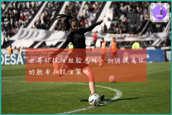 世界杯投注经验总结：如何提高你的胜率和投注策略