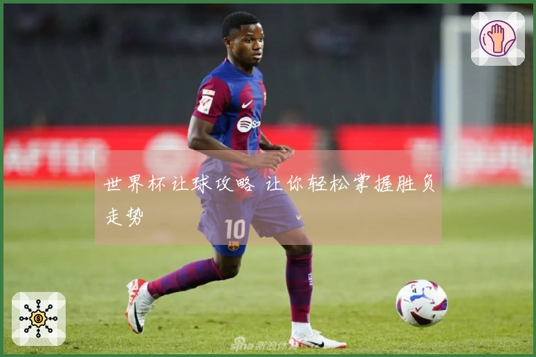 世界杯让球攻略 让你轻松掌握胜负走势