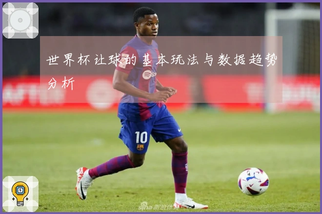 世界杯让球的基本玩法与数据趋势分析