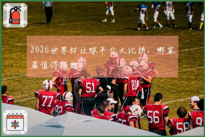 2026世界杯让球平台大比拼，哪家最值得信赖？