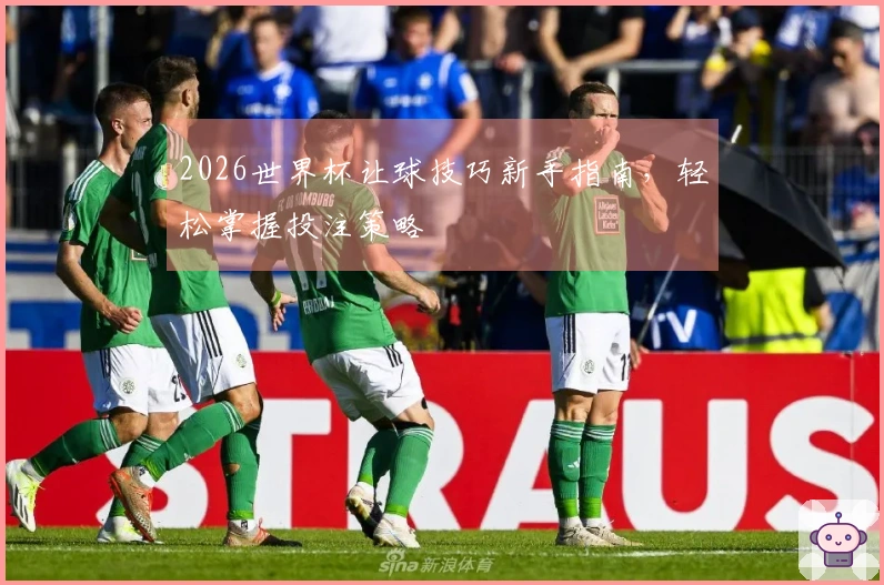 2026世界杯让球技巧新手指南，轻松掌握投注策略